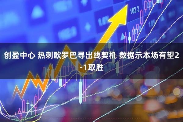 创盈中心 热刺欧罗巴寻出线契机 数据示本场有望2-1取胜
