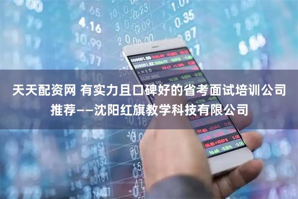 天天配资网 有实力且口碑好的省考面试培训公司推荐——沈阳红旗教学科技有限公司