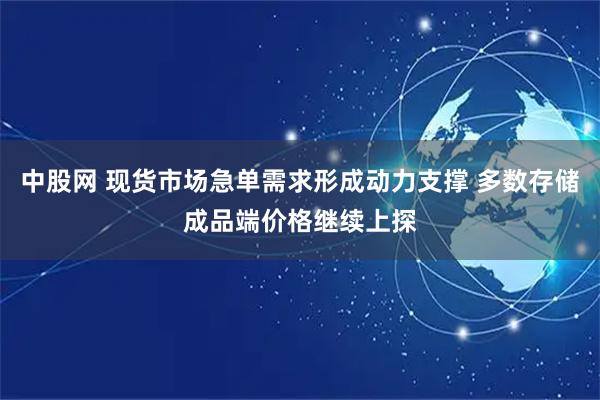 中股网 现货市场急单需求形成动力支撑 多数存储成品端价格继续上探