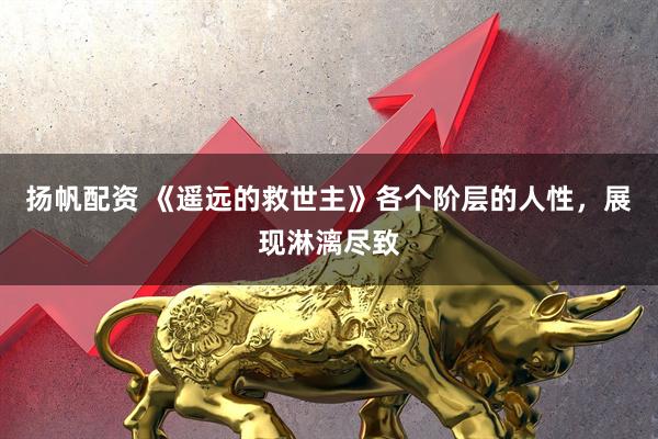 扬帆配资 《遥远的救世主》各个阶层的人性，展现淋漓尽致
