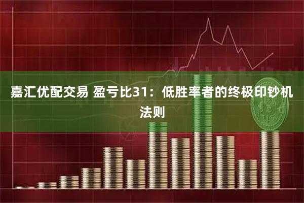 嘉汇优配交易 盈亏比31：低胜率者的终极印钞机法则