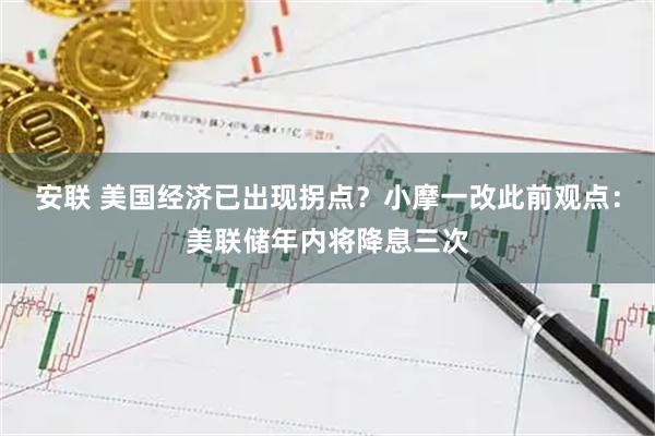 安联 美国经济已出现拐点？小摩一改此前观点：美联储年内将降息三次