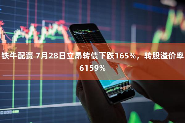 铁牛配资 7月28日立昂转债下跌165%，转股溢价率6159%