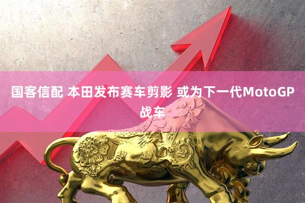国客信配 本田发布赛车剪影 或为下一代MotoGP战车
